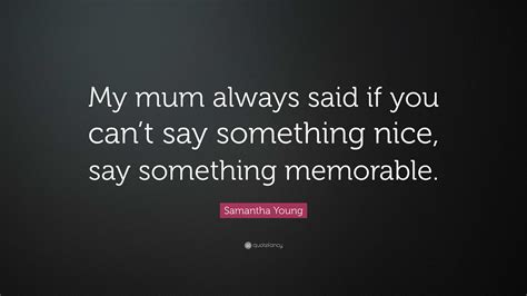 Samantha Young Quote My Mum Always Said If You Cant Say Something