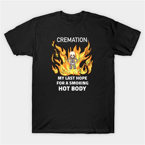 cremation my last hope for a smoking hot body smoking hot body t shirt teepublic