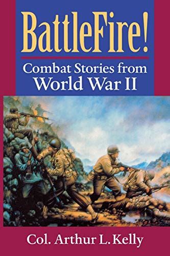 Battlefire Combat Stories From World War Ii By Kelly Arthur L New