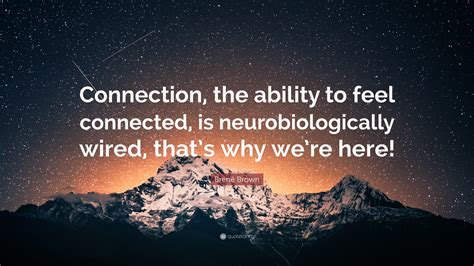 Epic quotes is a curated platform built to enable digital story telling via the medium of quotes as 'micro fiction' or 'nano tales' for everyday consumption. Brené Brown Quote: "Connection, the ability to feel connected, is neurobiologically wired, that ...