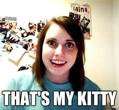 Thats My Kitty Overly Attached Girlfriend Quickmeme