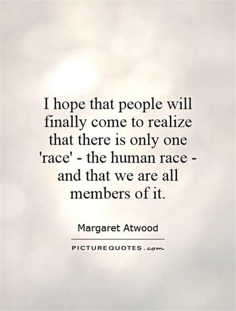 There is only one race, the human race. I hope that people will finally come to realize that there is... | Picture Quotes