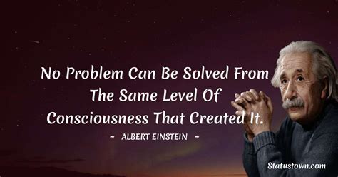 No Problem Can Be Solved From The Same Level Of Consciousness That