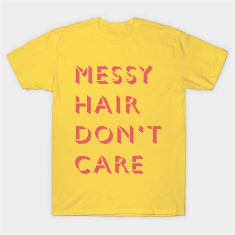 messy hair don t care messy hair dont care t shirt teepublic