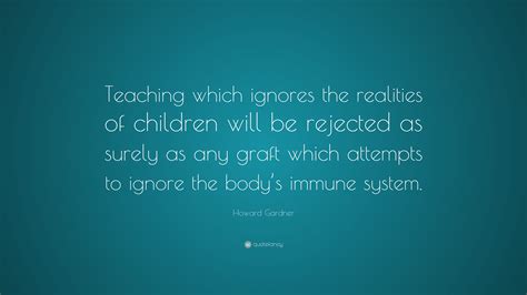 Howard Gardner Quote Teaching Which Ignores The Realities Of Children