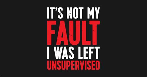 It S Not My Fault I Was Left Unsupervised Its Not My Fault Was Left Unsupervised Long Sleeve