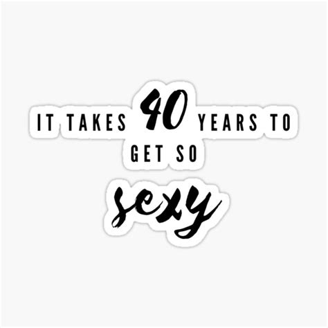 It Takes 40 Years To Get So Sexy Sticker For Sale By Jakezbontar