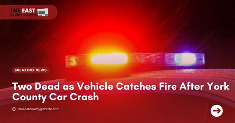 Two Dead As Vehicle Catches Fire After York County Car Crash The East