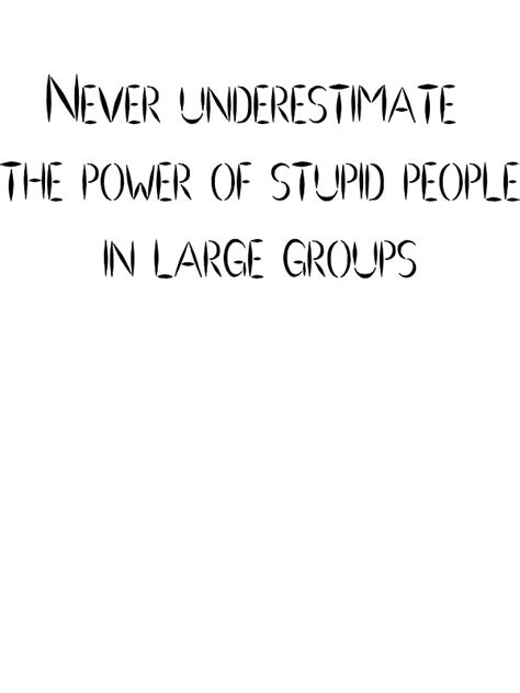 And where stupid people accumulate in even larger groups the danger they pose is even greater. "Never underestimate the power of stupid people in large groups" Stickers by SlubberBub | Redbubble