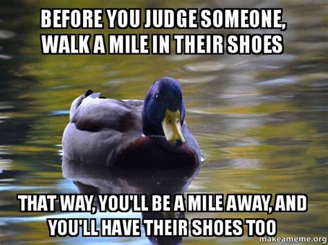 Before You Judge Someone Walk A Mile In Their Shoes That Way Youll