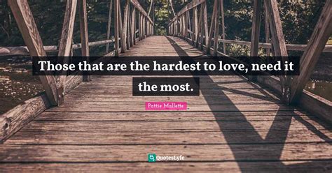Those That Are The Hardest To Love Need It The Most Quote By