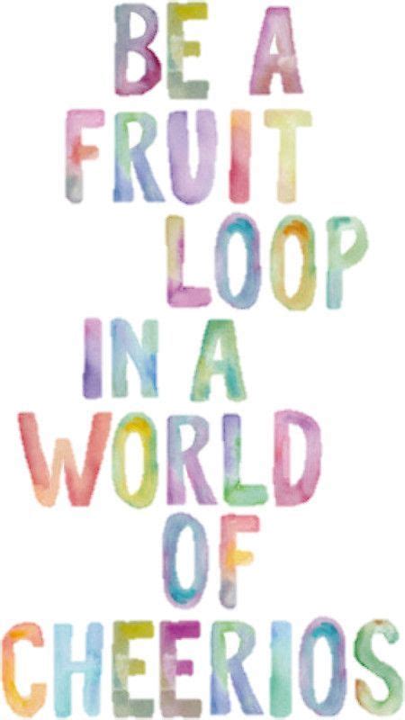 Be A Fruit Loop In A World Of Cheerios Trendy Quotes Cute Quotes