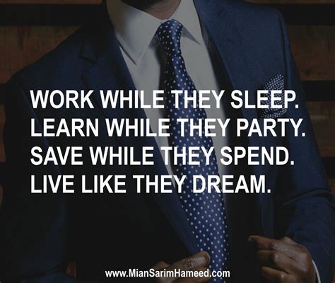 WORK WHILE THEY SLEEP. LEARN WHILE THEY PARTY. SAVE WHILE THEY SPEND 
