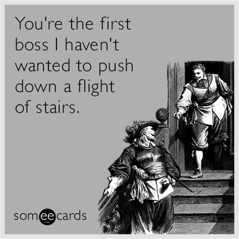 Youre The First Boss I Havent Wanted To Push Down A Flight Of Stairs