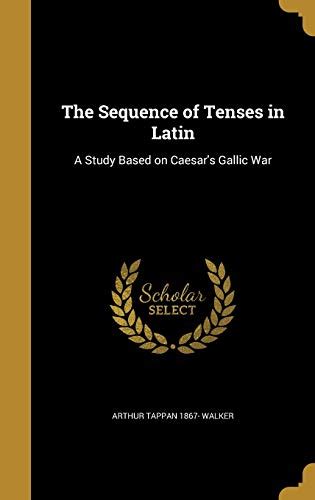 The Sequence Of Tenses In Latin A Study Based On Caesars Gallic War