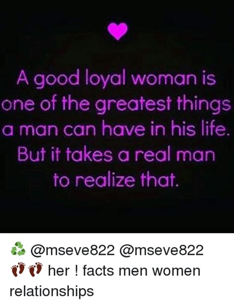 A Good Loyal Woman Is One Of The Greatest Things A Man Can Have In His
