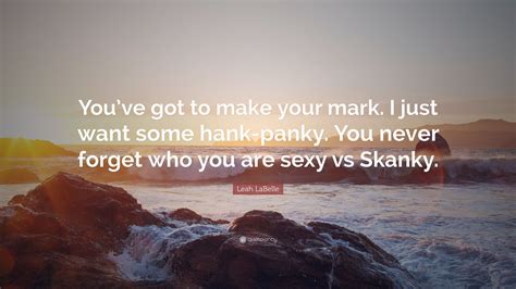 Leah Labelle Quote Youve Got To Make Your Mark I Just Want Some