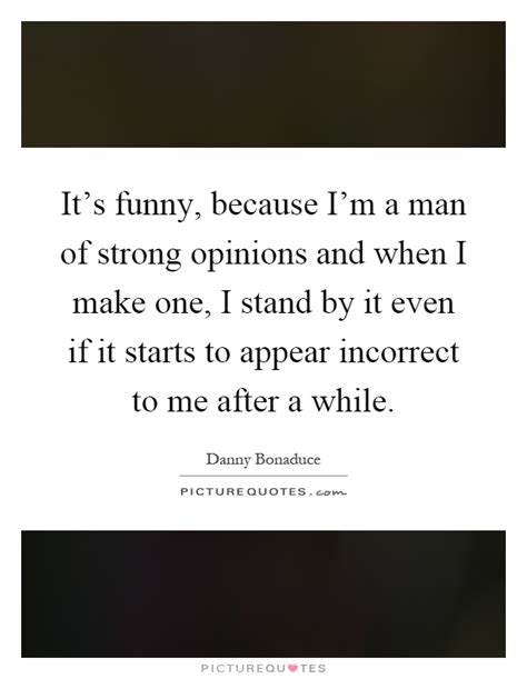99 funny most interesting man in the world quotes. It's funny, because I'm a man of strong opinions and when ...
