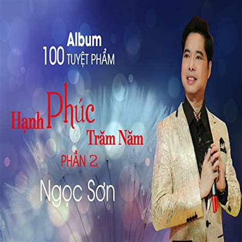 Ngoc Son 100 Tuyet Pham Hanh Phuc Tram Nam Phan 2 Von Ngoc Son Bei Amazon Music Amazonde