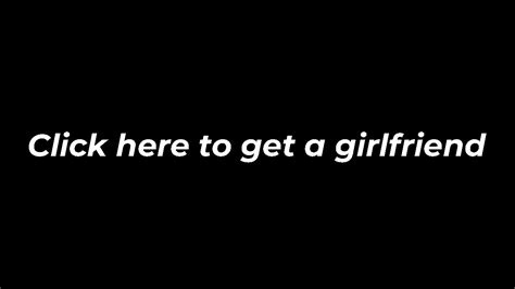 Click Here To Get A Girlfriend Youtube