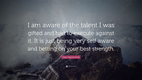 Gary Vaynerchuk Quote I Am Aware Of The Talent I Was Ted And Had