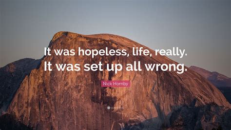 Nick Hornby Quote “it Was Hopeless Life Really It Was Set Up All