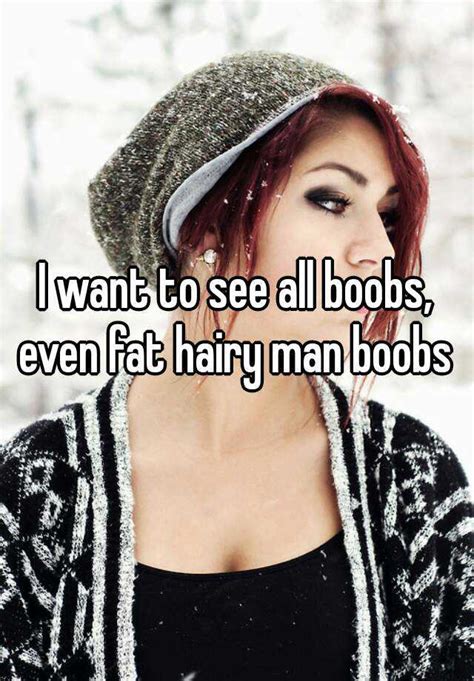 I Want To See All Boobs Even Fat Hairy Man Boobs