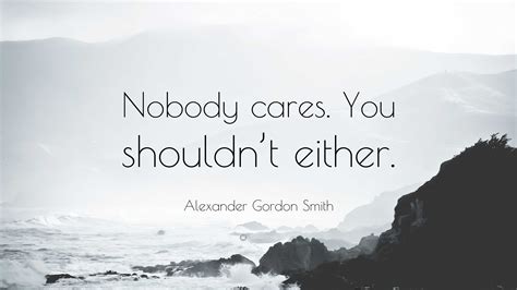 Alexander Gordon Smith Quote Nobody Cares You Shouldnt Either