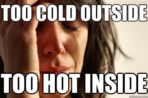 too cold outside too hot inside first world problems quickmeme