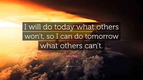 Jerry Rice Quote “i Will Do Today What Others Wont So I Can Do Tomorrow What Others Cant”