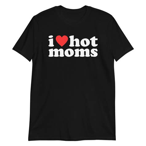i love hot moms unisex t shirt funny shirt your mom shirt i heart hot moms milf shirt funny