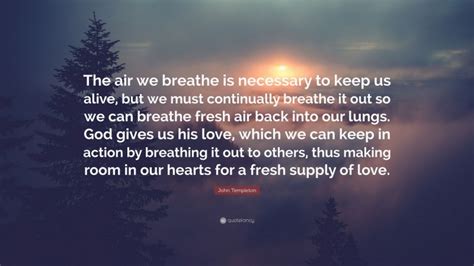 John Templeton Quote The Air We Breathe Is Necessary To Keep Us Alive