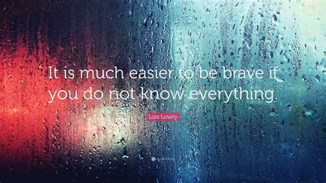 Lois Lowry Quote It Is Much Easier To Be Brave If You Do Not Know