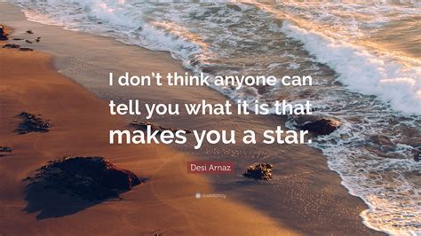 Enjoy reading and share 15 famous quotes about desi with everyone. Desi Arnaz Quote: "I don't think anyone can tell you what it is that makes you a star."