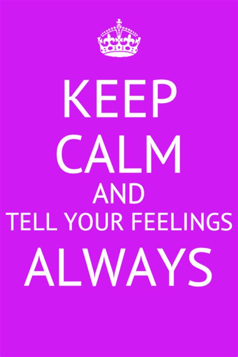 Keep Calm And Tell Your Feelings Always Quote Keepcalm Feeling Always Emotion