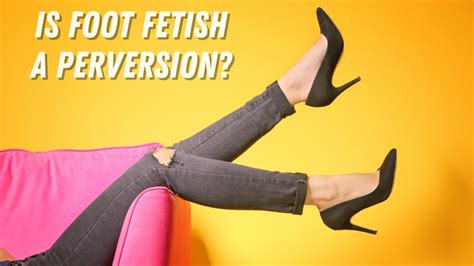 Is Foot Fetish A Perversion Feet Foot Fetish Youtube