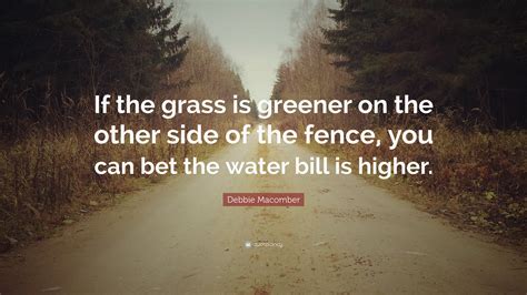 Debbie Macomber Quote “if The Grass Is Greener On The Other Side Of The Fence You Can Bet The