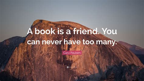 Gary Paulsen Quote A Book Is A Friend You Can Never Have Too Many