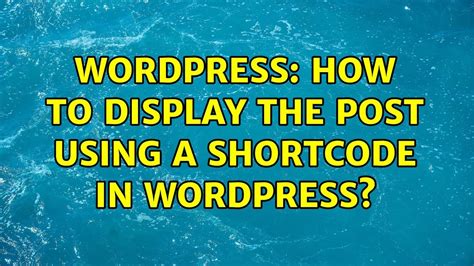 Wordpress How To Display The Post Using A Shortcode In Wordpress