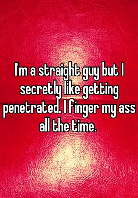 Im A Straight Guy But I Secretly Like Getting Penetrated I Finger My Ass All The Time
