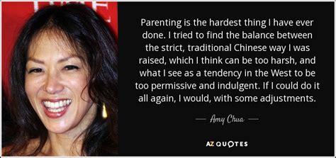 Amy Chua quote: Parenting is the hardest thing I have ever ...