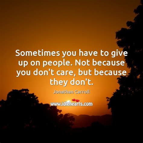 Sometimes You Have To Give Up On People Not Because You Dont Idlehearts