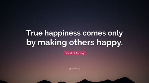 David O Mckay Quote “true Happiness Comes Only By Making Others Happy”