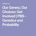 Our Genes;; Our Choices: Get Involved | PBS - Genetics and Probability ...