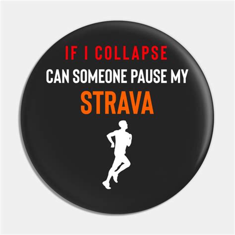 If I Collapse Can Someone Pause My Strava Strava Pin Teepublic