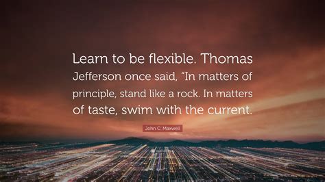 John C Maxwell Quote Learn To Be Flexible Thomas Jefferson Once
