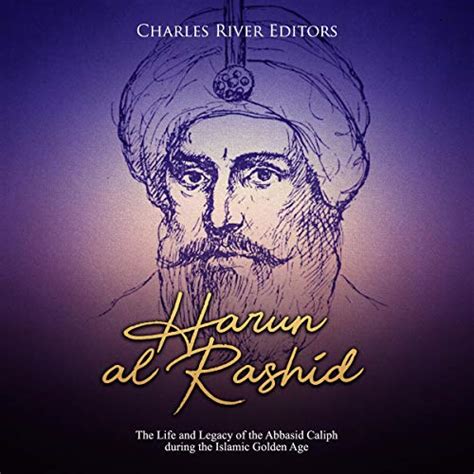 harun al rashid the life and legacy of the abbasid caliph during the islamic golden age by