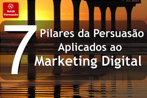 7 Pilares Da Persuasão Aplicada Ao Marketing Digital Marketing