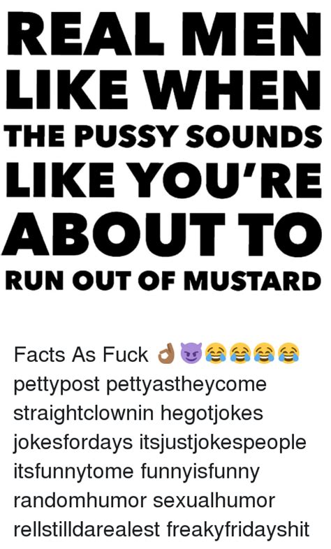 real men like when the pussy sounds like you re about to run out of mustard facts as fuck 👌🏾😈😂😂😂