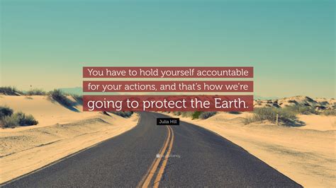 Julia Hill Quote You Have To Hold Yourself Accountable For Your